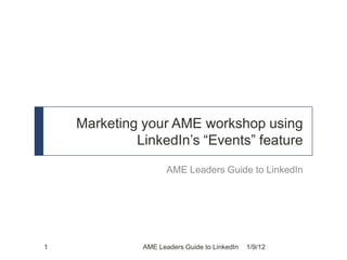 Marketing your AME workshop using
             LinkedIn’s “Events” feature

                     AME Leaders Guide to LinkedIn




1             AME Leaders Guide to LinkedIn   1/9/12
 
