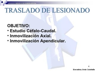 TRASLADO DE LESIONADO OBJETIVO: Estudio Céfalo-Caudal. Inmovilización Axial. Inmovilización Apendicular.