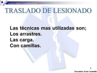 TRASLADO DE LESIONADO Las técnicas mas utilizadas son; Los arrastres. Las carga. Con camillas.