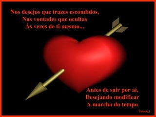 Nos desejos que trazes escondidos, Nas vontades que ocultas Às vezes de ti mesmo... Antes de sair por aí, Desejando modificar A marcha do tempo 
