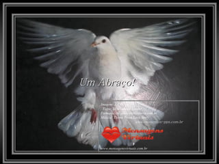 Um Abraço! Imagem: J.R.O.  Texto: Desconheço o autor  Formatação: adsrcatyb@terra.com.br  Música: Theme From Love Story  www. momentos-pps.com.br   www.mensagensvirtuais.com.br 