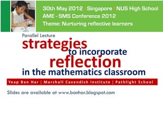 Parallel Lecture

         strategies
                to incorporate
                reflection
         in the mathematics classroom
Ye a p B a n H a r  M a r s h a l l C a v e n d i s h I n s t i t u t e  P a t h l i g h t S c h o o l

Slides are available at www.banhar.blogspot.com
 