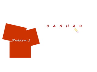 B   A   N   H   A   R



Problem 1
 