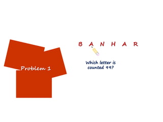 B    A     N    H     A   R


                Which letter is
Problem 1       counted 99?
 