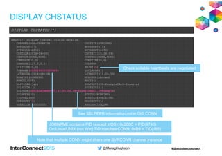 @MoragHughson
DISPLAY CHSTATUS
DISPLAY CHSTATUS(*)
AMQ8417: Display Channel Status details.
CHANNEL(WAS.CLIENTS) CHLTYPE(S...