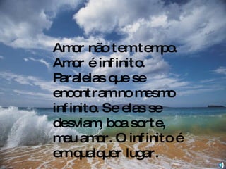 Amor não tem tempo. Amor é infinito. Paralelas que se encontram no mesmo infinito. Se elas se desviam, boa sorte, meu amor. O infinito é em qualquer lugar. Não ame para ser amado. Ame! 