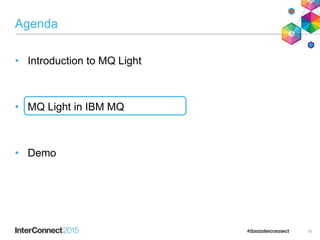 Agenda
• Introduction to MQ Light
• MQ Light in IBM MQ
• Demo
15
 