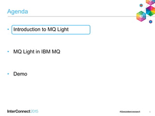 Agenda
• Introduction to MQ Light
• MQ Light in IBM MQ
• Demo
4
 