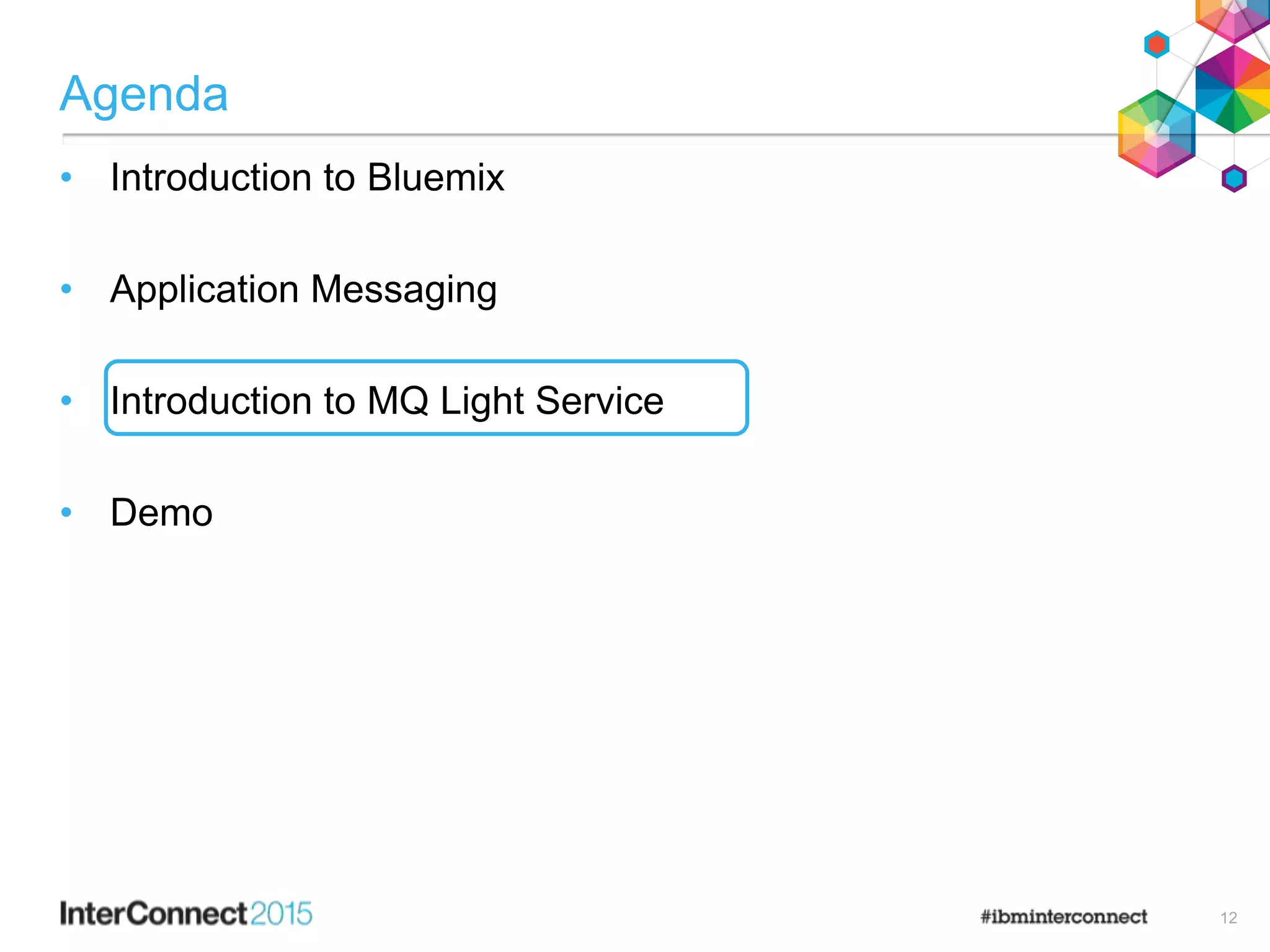 Agenda
• Introduction to Bluemix
• Application Messaging
• Introduction to MQ Light Service
• Demo
12
 