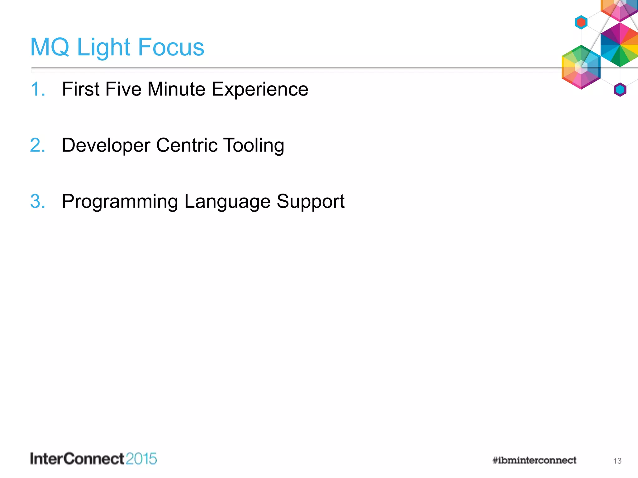 MQ Light Focus
1. First Five Minute Experience
2. Developer Centric Tooling
3. Programming Language Support
13
 