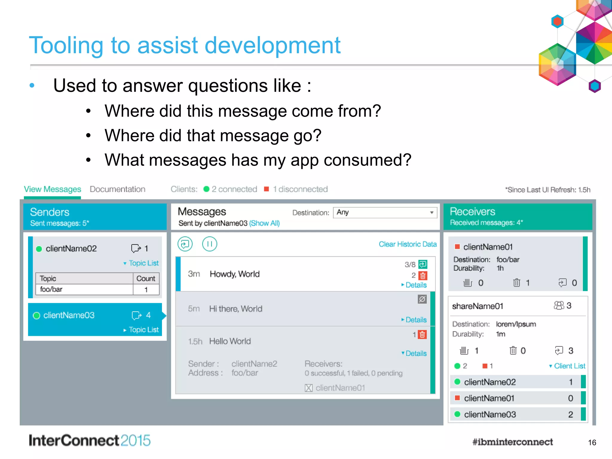 Tooling to assist development
• Used to answer questions like :
• Where did this message come from?
• Where did that message go?
• What messages has my app consumed?
16
 