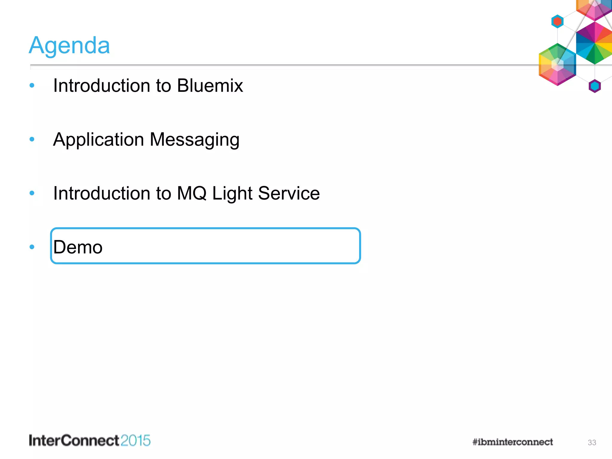 Agenda
• Introduction to Bluemix
• Application Messaging
• Introduction to MQ Light Service
• Demo
33
 