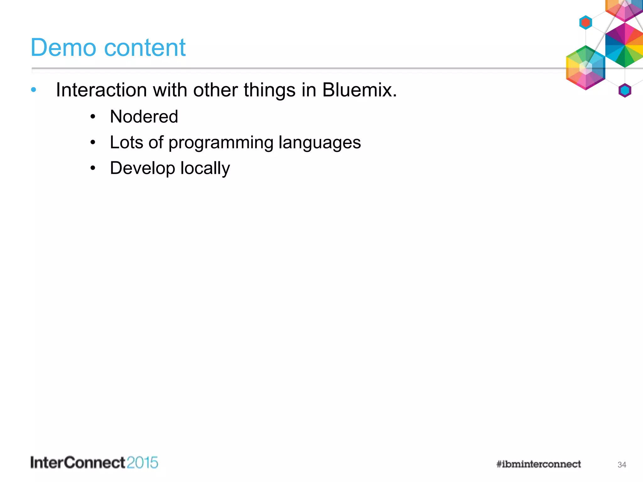 Demo content
• Interaction with other things in Bluemix.
• Nodered
• Lots of programming languages
• Develop locally
34
 