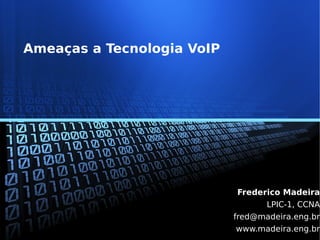 Ameaças a Tecnologia VoIP




                            Frederico Madeira
                                   LPIC-1, CCNA
                            fred@madeira.eng.br
                            www.madeira.eng.br
 