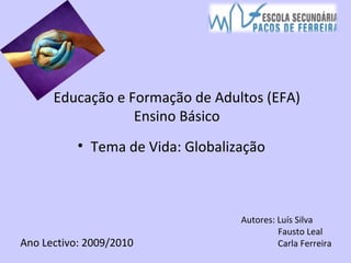 Educação e Formação de Adultos (EFA) Ensino Básico ,[object Object],Ano Lectivo: 2009/2010 Autores: Luís Silva Fausto Leal Carla Ferreira 
