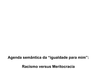 Agenda semântica da “igualdade para mim”: Racismo versus Meritocracia 