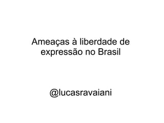 Ameaças à liberdade de expressão no Brasil @lucasravaiani 