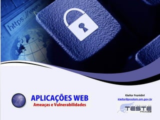 APLICAÇÕES WEB
Ameaças e Vulnerabilidades
Kleitor Franklint
kleitor@prodam.am.gov.br
 