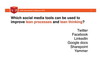 Twitter"
Facebook"
LinkedIn"
Google docs"
Sharepoint"
Yammer"
Which social media tools can be used to
improve lean processes and lean thinking?!
11
 