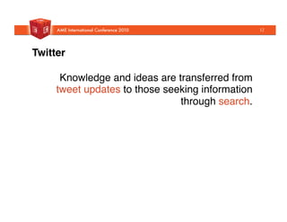 Twitter!
Knowledge and ideas are transferred from
tweet updates to those seeking information
through search. "
12
 