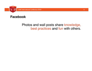 Facebook!
Photos and wall posts share knowledge,
best practices and fun with others."
16
 