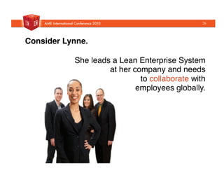 She leads a Lean Enterprise System"
at her company and needs
to collaborate with "
employees globally."
Consider Lynne.!
26
 