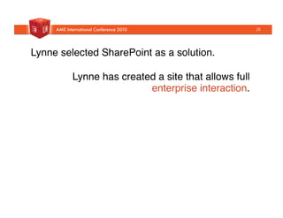 Lynne selected SharePoint as a solution."
Lynne has created a site that allows full
enterprise interaction."
28
 