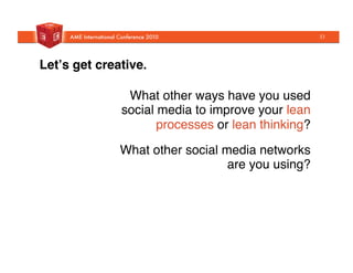 Letʼs get creative.!
What other ways have you used
social media to improve your lean
processes or lean thinking?"
What other social media networks
are you using?"
33
 