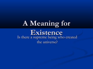 A Meaning forA Meaning for
ExistenceExistenceIs there a supreme being who createdIs there a supreme being who created
the universe?the universe?
 