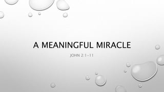 A MEANINGFUL MIRACLE
JOHN 2:1-11
 