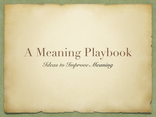 A Meaning Playbook
   Ideas to Improve Meaning
 
