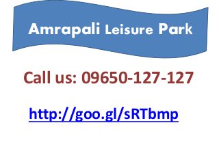 Call us: 09650-127-127
http://goo.gl/sRTbmp
Amrapali Leisure Park
 