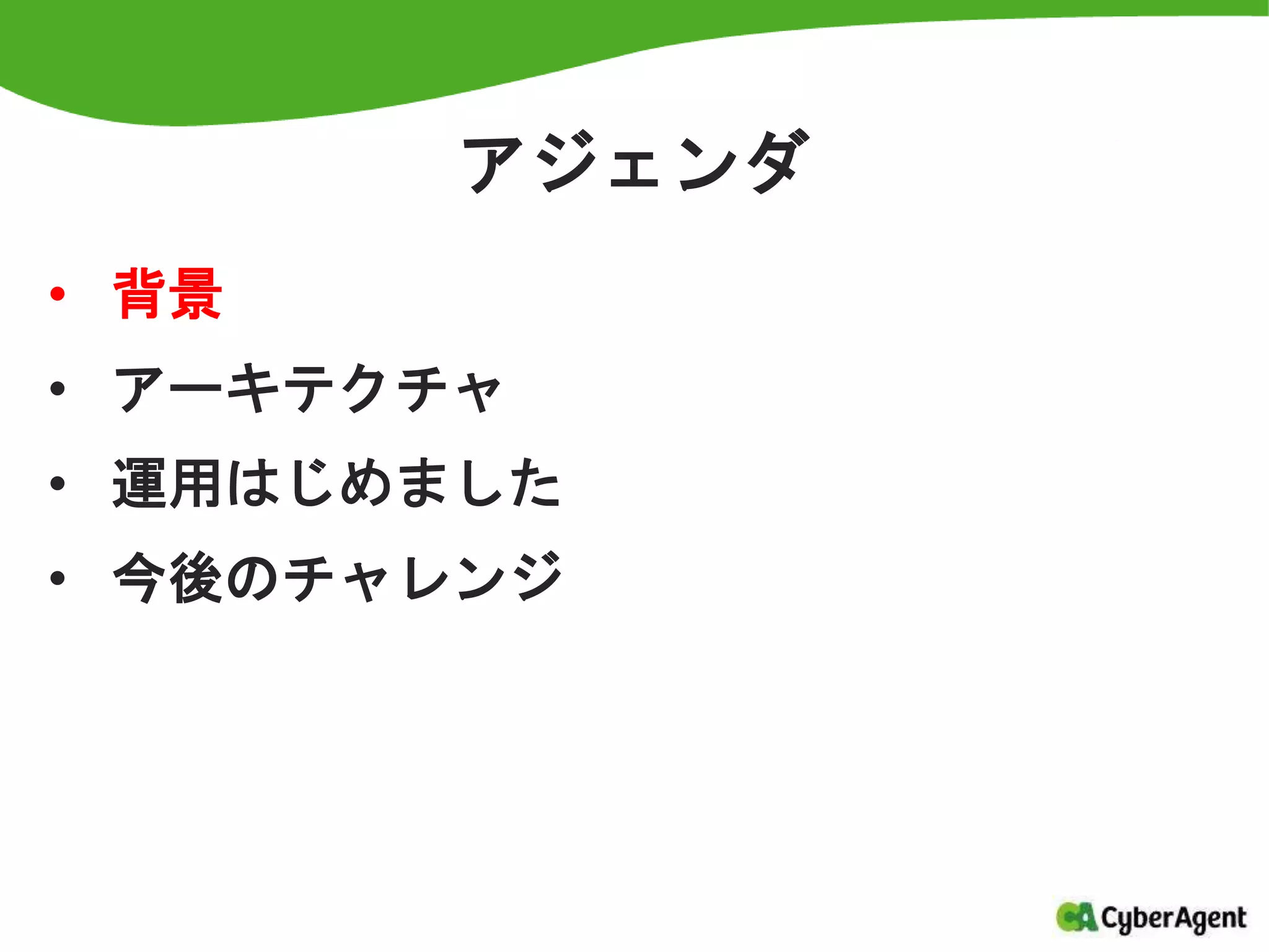 アジェンダ
• 背景
• アーキテクチャ
• 運用はじめました
• 今後のチャレンジ
 