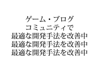 ゲーム・ブログ
コミュニティで
最適な開発手法を改善中
 