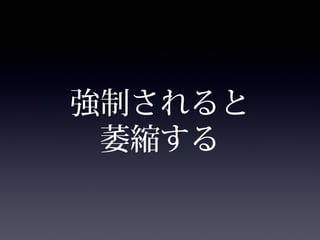 強制されると
萎縮する
 
