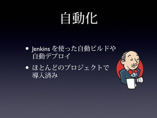 自動化
• Jenkins を使った自動ビルドや
自動デプロイ
• ほとんどのプロジェクトで
導入済み
 