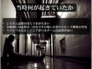 が きていたか当時何 起
• システム のばらつきが きい品質 大
• には は の でその しのぎのスピード の全体的 品質 二 次 場 開発 空
気
• ハイレベルなエンジニアがいるチームは が い品質 高
 
