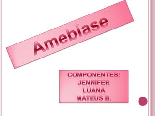 Amebíase Componentes: Jennifer Luana Mateus B. 