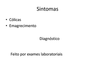 Sintomas
• Cólicas
• Emagrecimento


                   Diagnóstico


  Feito por exames laboratoriais
 