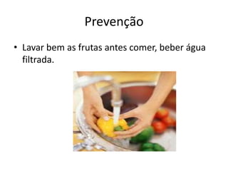 Prevenção
• Lavar bem as frutas antes comer, beber água
  filtrada.
 