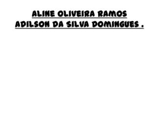 Aline Oliveira Ramos
Adilson da Silva Domingues .
 