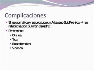Complicaciones Si se complica y se produce un Absceso SubFrenico    se relaciona con pulmon derecho Presentara: Disnea Tos Expectoracion Vomica 