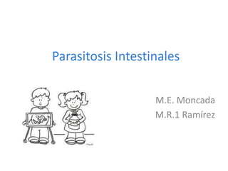 Parasitosis Intestinales
M.E. Moncada
M.R.1 Ramírez
 