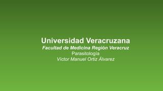 Universidad Veracruzana
Facultad de Medicina Región Veracruz
Parasitología
Víctor Manuel Ortiz Álvarez
 
