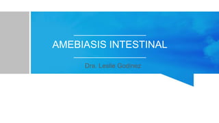 AMEBIASIS INTESTINAL
Dra. Leslie Godinez
 