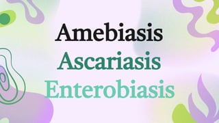 Amebiasis
Ascariasis
Enterobiasis
 