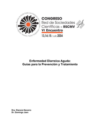 Enfermedad Diarreica Aguda:
          Guías para la Prevención y Tratamiento




Dra. Dianora Navarro
Dr. Domingo Jaen
 