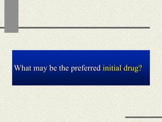 What may be the preferred initial drug?
 