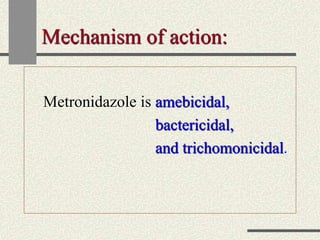 Mechanism of action:
Metronidazole is amebicidal,
bactericidal,
and trichomonicidal.
 