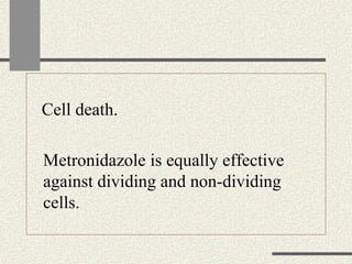 Cell death.
Metronidazole is equally effective
against dividing and non-dividing
cells.
 
